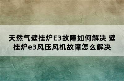 天然气壁挂炉E3故障如何解决 壁挂炉e3风压风机故障怎么解决